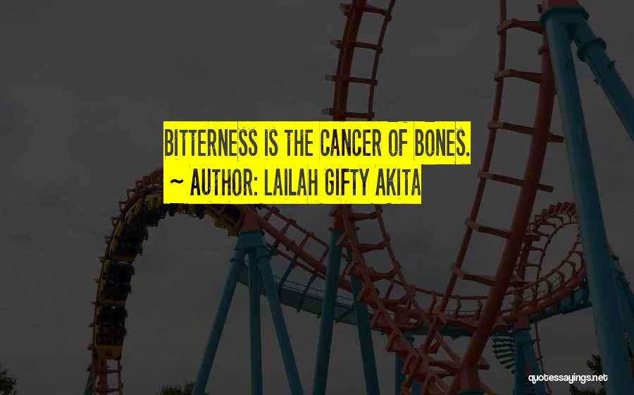 Lailah Gifty Akita Quotes: Bitterness Is The Cancer Of Bones.