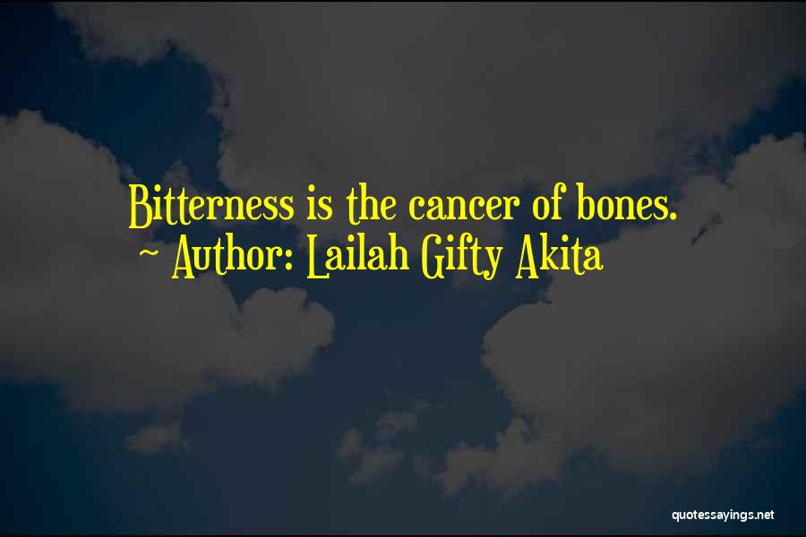 Lailah Gifty Akita Quotes: Bitterness Is The Cancer Of Bones.