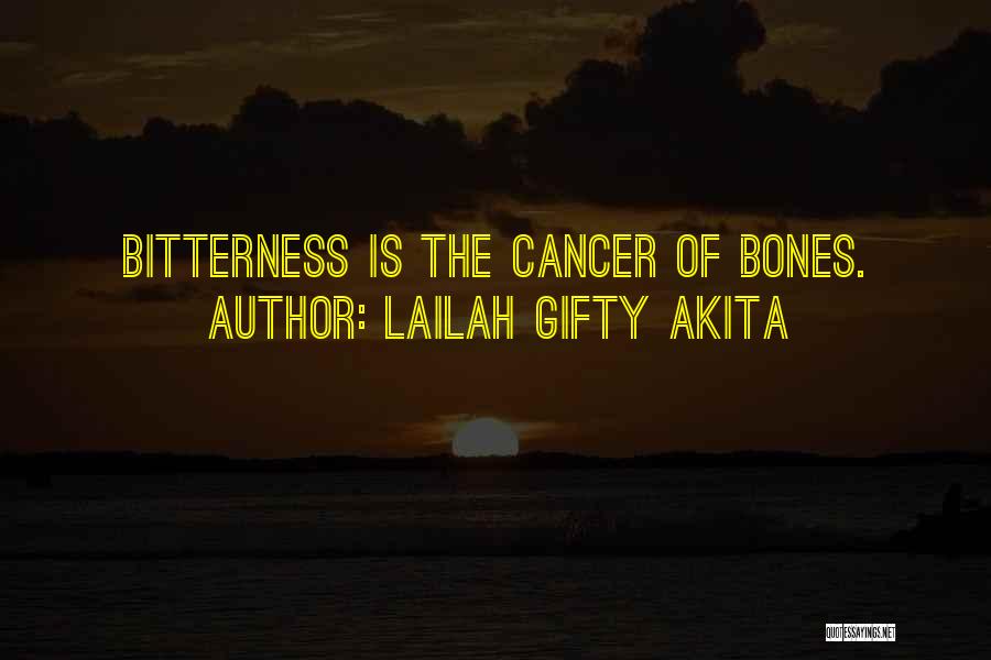 Lailah Gifty Akita Quotes: Bitterness Is The Cancer Of Bones.