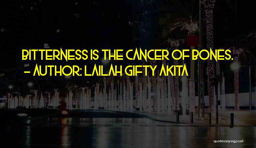 Lailah Gifty Akita Quotes: Bitterness Is The Cancer Of Bones.