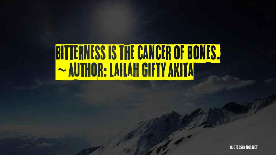 Lailah Gifty Akita Quotes: Bitterness Is The Cancer Of Bones.