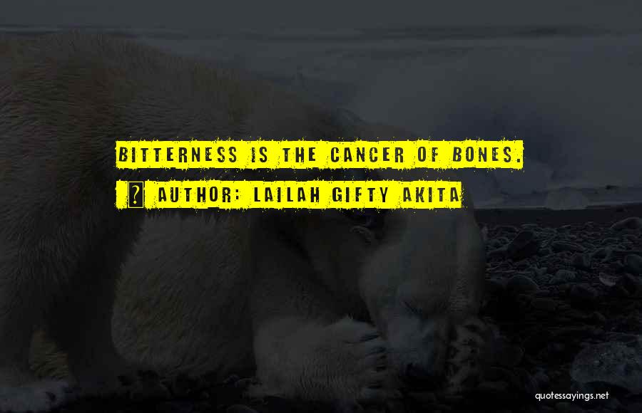 Lailah Gifty Akita Quotes: Bitterness Is The Cancer Of Bones.