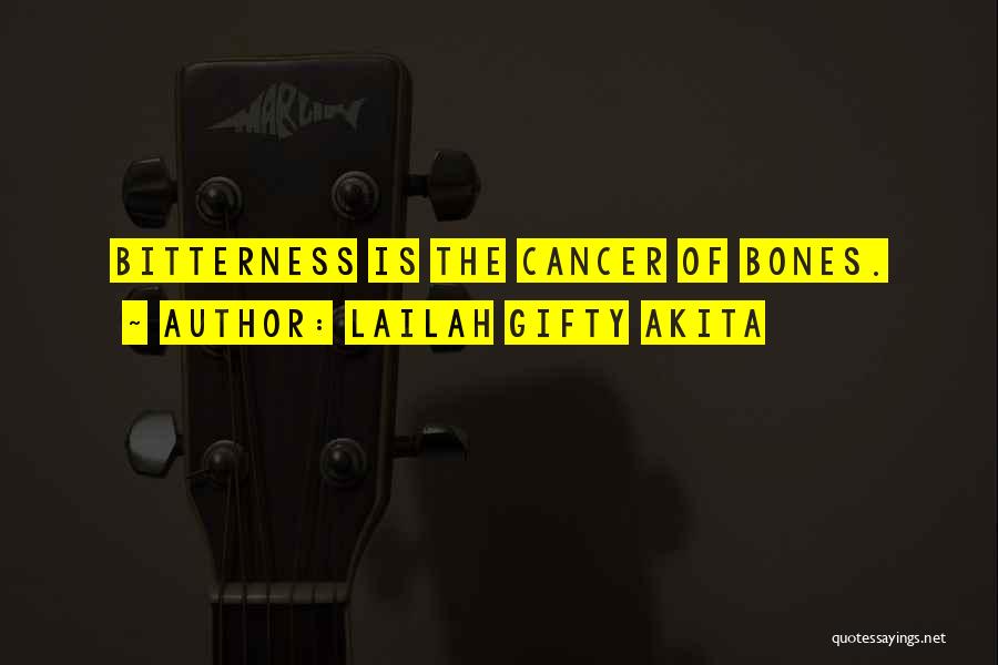 Lailah Gifty Akita Quotes: Bitterness Is The Cancer Of Bones.