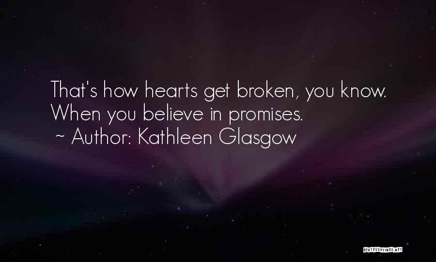 Kathleen Glasgow Quotes: That's How Hearts Get Broken, You Know. When You Believe In Promises.