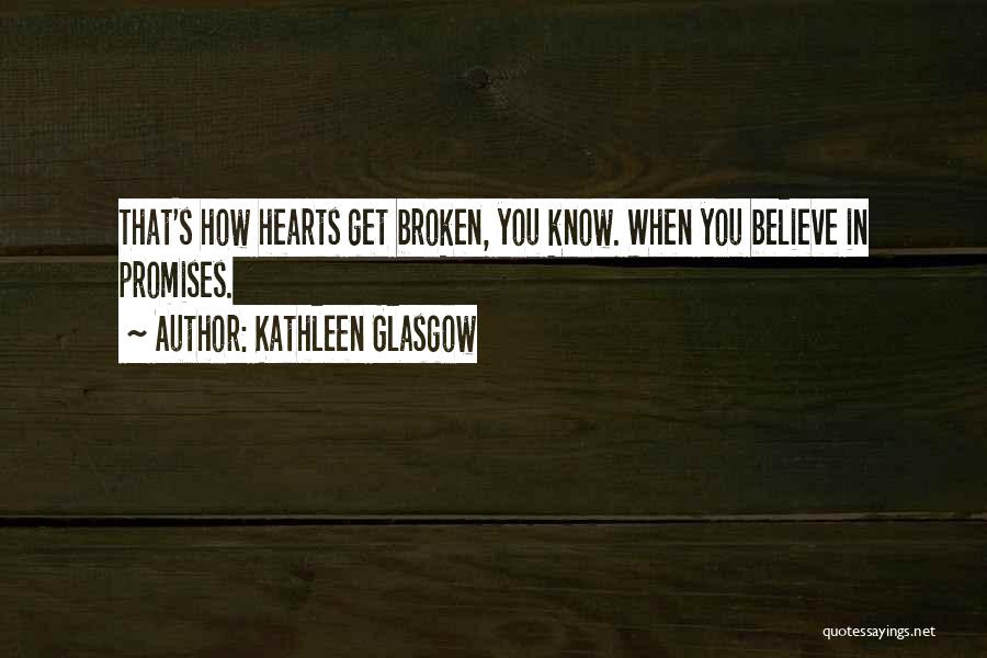 Kathleen Glasgow Quotes: That's How Hearts Get Broken, You Know. When You Believe In Promises.