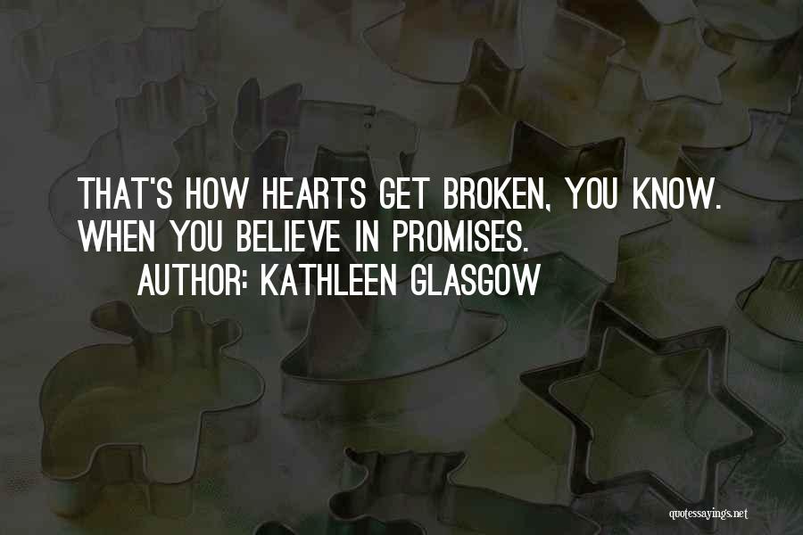 Kathleen Glasgow Quotes: That's How Hearts Get Broken, You Know. When You Believe In Promises.