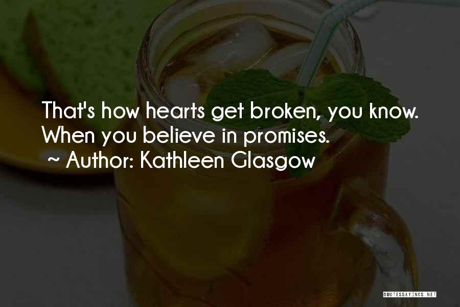 Kathleen Glasgow Quotes: That's How Hearts Get Broken, You Know. When You Believe In Promises.