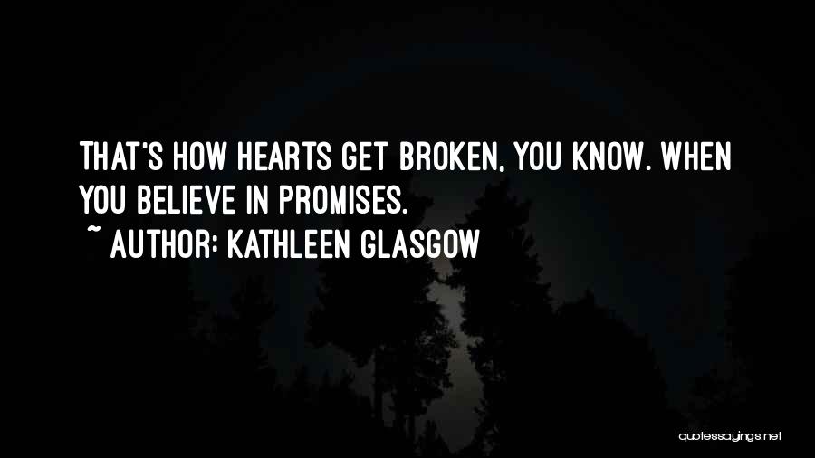 Kathleen Glasgow Quotes: That's How Hearts Get Broken, You Know. When You Believe In Promises.