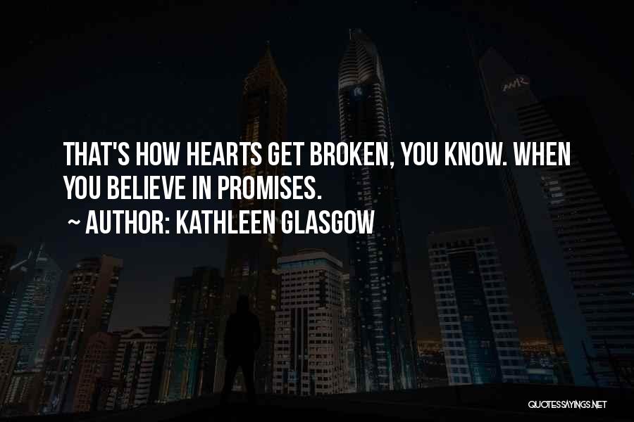 Kathleen Glasgow Quotes: That's How Hearts Get Broken, You Know. When You Believe In Promises.