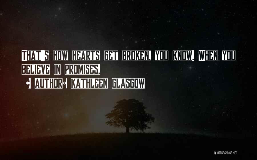 Kathleen Glasgow Quotes: That's How Hearts Get Broken, You Know. When You Believe In Promises.