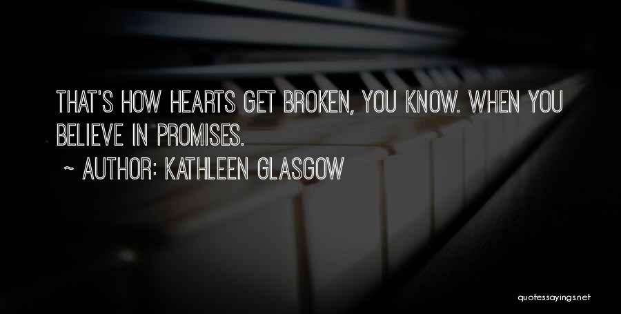 Kathleen Glasgow Quotes: That's How Hearts Get Broken, You Know. When You Believe In Promises.