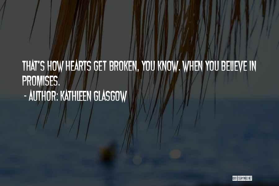 Kathleen Glasgow Quotes: That's How Hearts Get Broken, You Know. When You Believe In Promises.