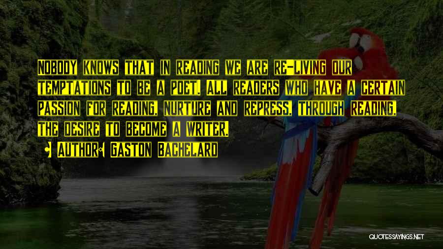 Gaston Bachelard Quotes: Nobody Knows That In Reading We Are Re-living Our Temptations To Be A Poet. All Readers Who Have A Certain