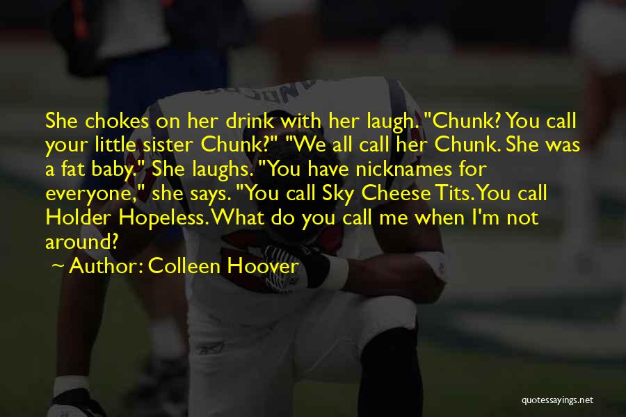 Colleen Hoover Quotes: She Chokes On Her Drink With Her Laugh. Chunk? You Call Your Little Sister Chunk? We All Call Her Chunk.
