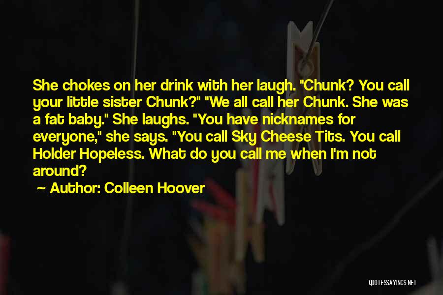 Colleen Hoover Quotes: She Chokes On Her Drink With Her Laugh. Chunk? You Call Your Little Sister Chunk? We All Call Her Chunk.