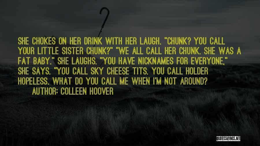Colleen Hoover Quotes: She Chokes On Her Drink With Her Laugh. Chunk? You Call Your Little Sister Chunk? We All Call Her Chunk.