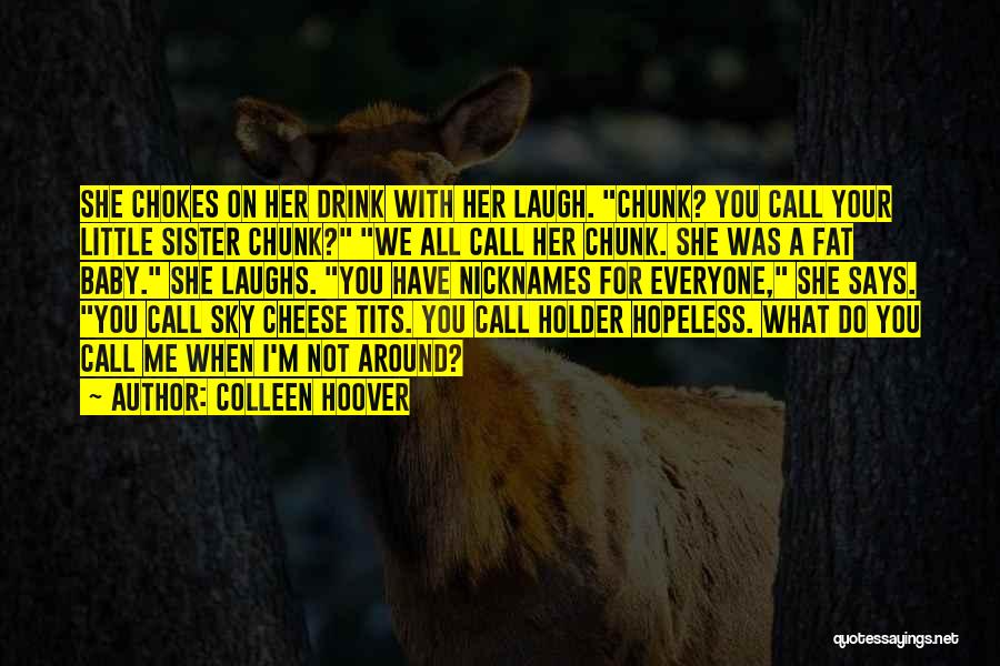 Colleen Hoover Quotes: She Chokes On Her Drink With Her Laugh. Chunk? You Call Your Little Sister Chunk? We All Call Her Chunk.