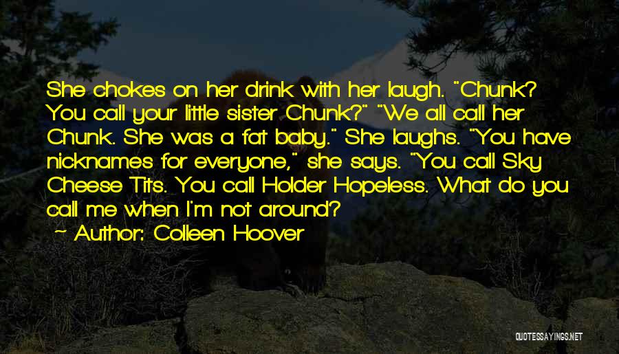 Colleen Hoover Quotes: She Chokes On Her Drink With Her Laugh. Chunk? You Call Your Little Sister Chunk? We All Call Her Chunk.
