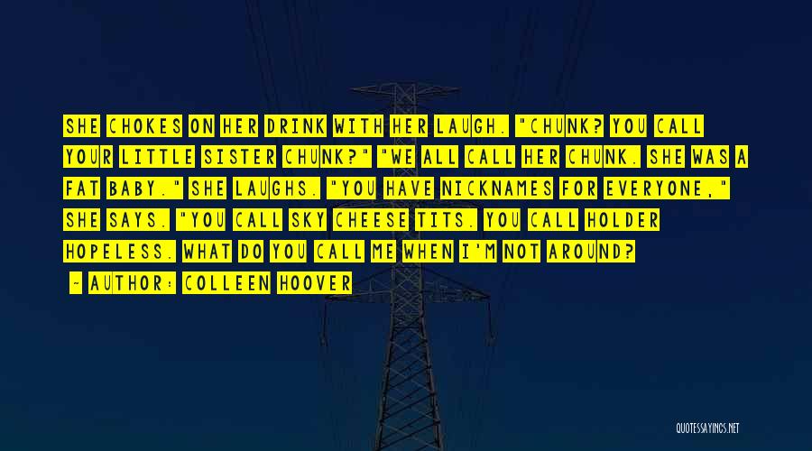 Colleen Hoover Quotes: She Chokes On Her Drink With Her Laugh. Chunk? You Call Your Little Sister Chunk? We All Call Her Chunk.