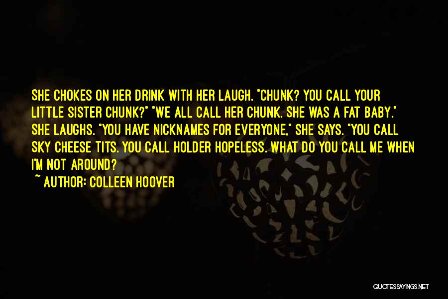 Colleen Hoover Quotes: She Chokes On Her Drink With Her Laugh. Chunk? You Call Your Little Sister Chunk? We All Call Her Chunk.