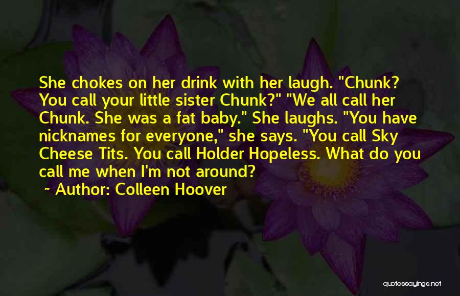 Colleen Hoover Quotes: She Chokes On Her Drink With Her Laugh. Chunk? You Call Your Little Sister Chunk? We All Call Her Chunk.
