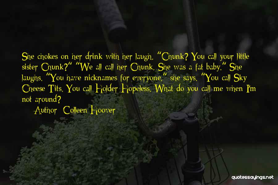 Colleen Hoover Quotes: She Chokes On Her Drink With Her Laugh. Chunk? You Call Your Little Sister Chunk? We All Call Her Chunk.