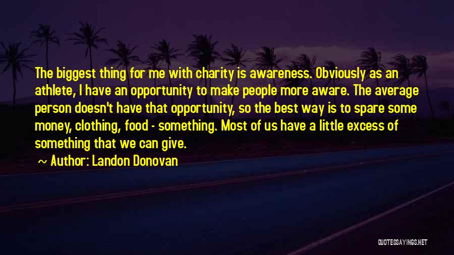 Landon Donovan Quotes: The Biggest Thing For Me With Charity Is Awareness. Obviously As An Athlete, I Have An Opportunity To Make People