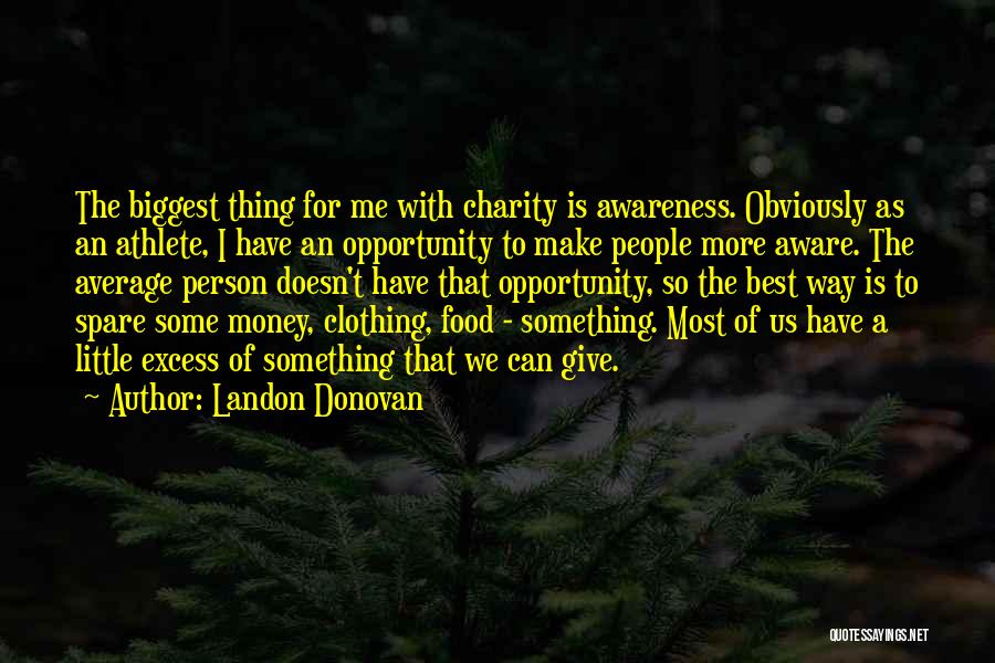 Landon Donovan Quotes: The Biggest Thing For Me With Charity Is Awareness. Obviously As An Athlete, I Have An Opportunity To Make People