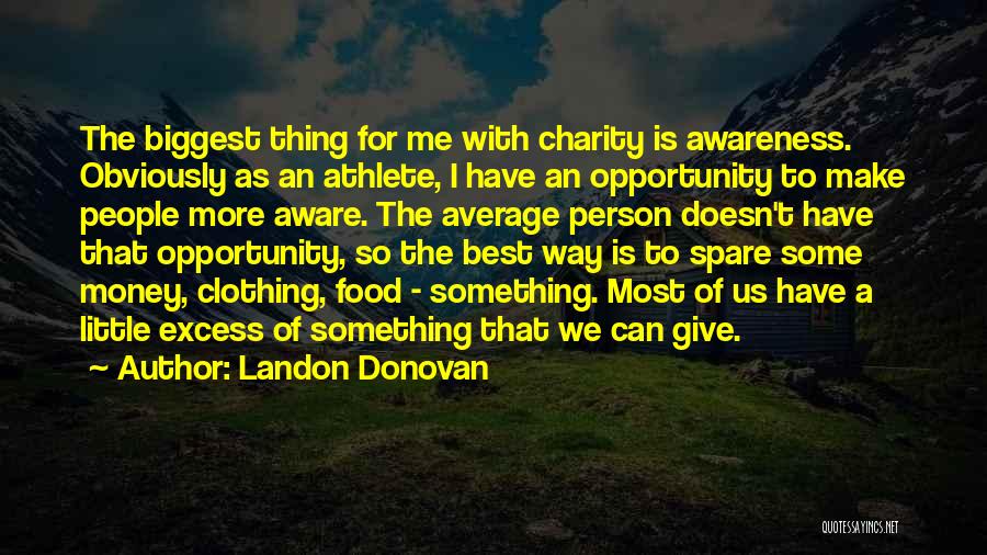 Landon Donovan Quotes: The Biggest Thing For Me With Charity Is Awareness. Obviously As An Athlete, I Have An Opportunity To Make People