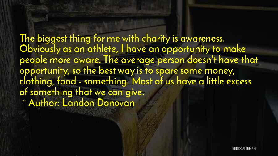 Landon Donovan Quotes: The Biggest Thing For Me With Charity Is Awareness. Obviously As An Athlete, I Have An Opportunity To Make People