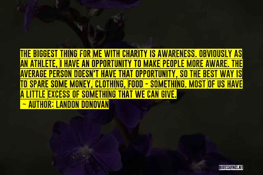 Landon Donovan Quotes: The Biggest Thing For Me With Charity Is Awareness. Obviously As An Athlete, I Have An Opportunity To Make People