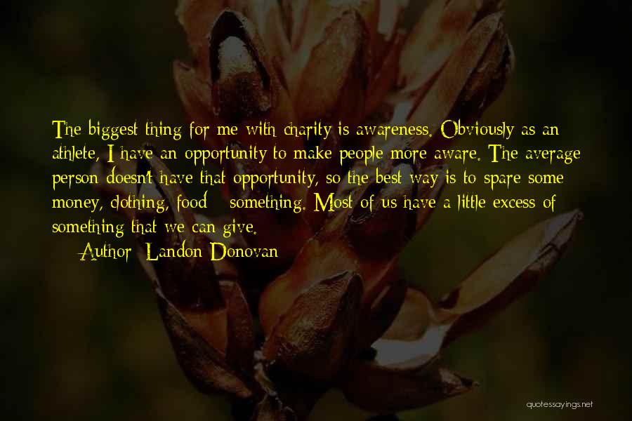 Landon Donovan Quotes: The Biggest Thing For Me With Charity Is Awareness. Obviously As An Athlete, I Have An Opportunity To Make People