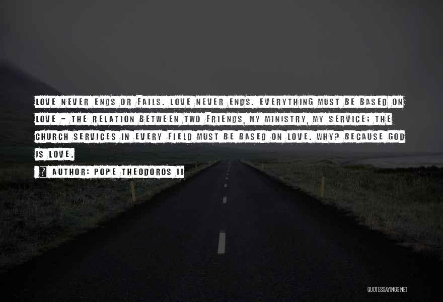 Pope Theodoros II Quotes: Love Never Ends Or Fails. Love Never Ends. Everything Must Be Based On Love - The Relation Between Two Friends,