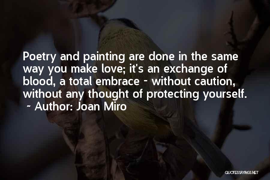 Joan Miro Quotes: Poetry And Painting Are Done In The Same Way You Make Love; It's An Exchange Of Blood, A Total Embrace