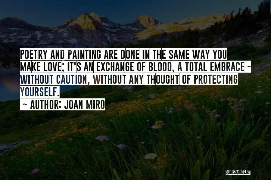 Joan Miro Quotes: Poetry And Painting Are Done In The Same Way You Make Love; It's An Exchange Of Blood, A Total Embrace