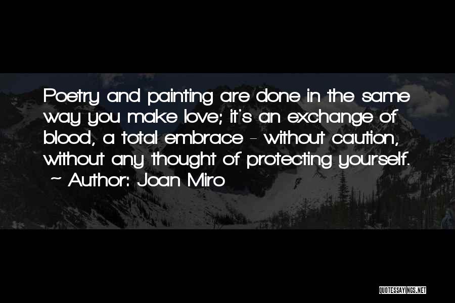 Joan Miro Quotes: Poetry And Painting Are Done In The Same Way You Make Love; It's An Exchange Of Blood, A Total Embrace