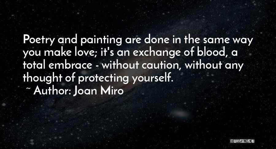 Joan Miro Quotes: Poetry And Painting Are Done In The Same Way You Make Love; It's An Exchange Of Blood, A Total Embrace