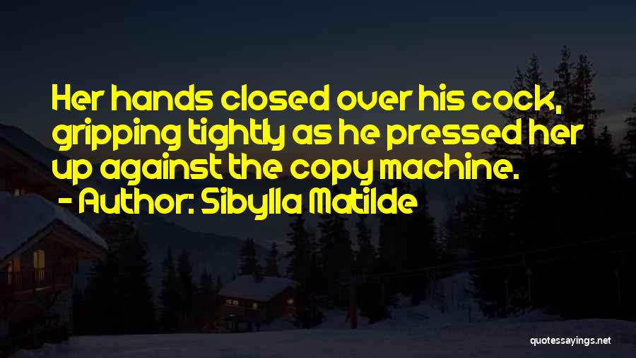 Sibylla Matilde Quotes: Her Hands Closed Over His Cock, Gripping Tightly As He Pressed Her Up Against The Copy Machine.