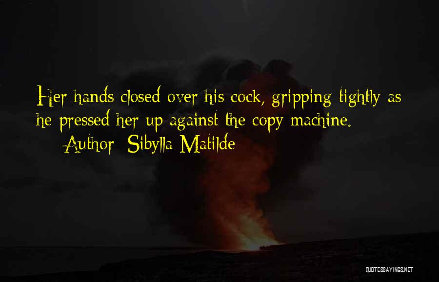 Sibylla Matilde Quotes: Her Hands Closed Over His Cock, Gripping Tightly As He Pressed Her Up Against The Copy Machine.