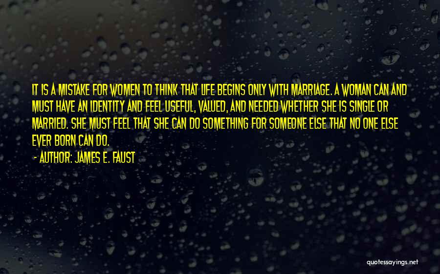 James E. Faust Quotes: It Is A Mistake For Women To Think That Life Begins Only With Marriage. A Woman Can And Must Have