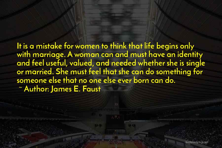 James E. Faust Quotes: It Is A Mistake For Women To Think That Life Begins Only With Marriage. A Woman Can And Must Have