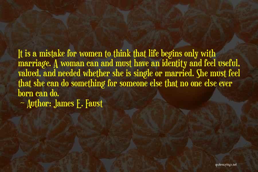 James E. Faust Quotes: It Is A Mistake For Women To Think That Life Begins Only With Marriage. A Woman Can And Must Have