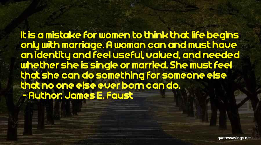 James E. Faust Quotes: It Is A Mistake For Women To Think That Life Begins Only With Marriage. A Woman Can And Must Have