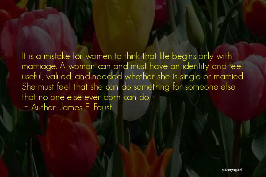 James E. Faust Quotes: It Is A Mistake For Women To Think That Life Begins Only With Marriage. A Woman Can And Must Have