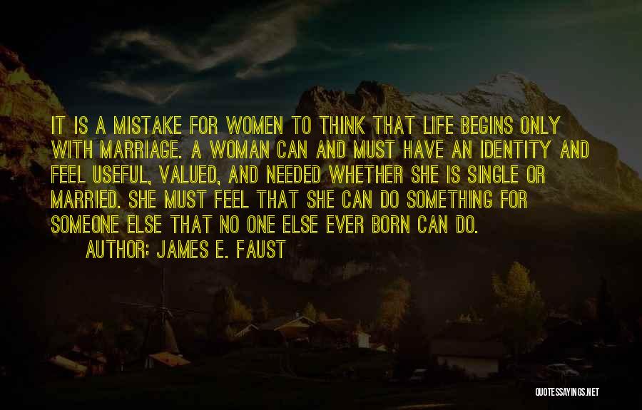 James E. Faust Quotes: It Is A Mistake For Women To Think That Life Begins Only With Marriage. A Woman Can And Must Have