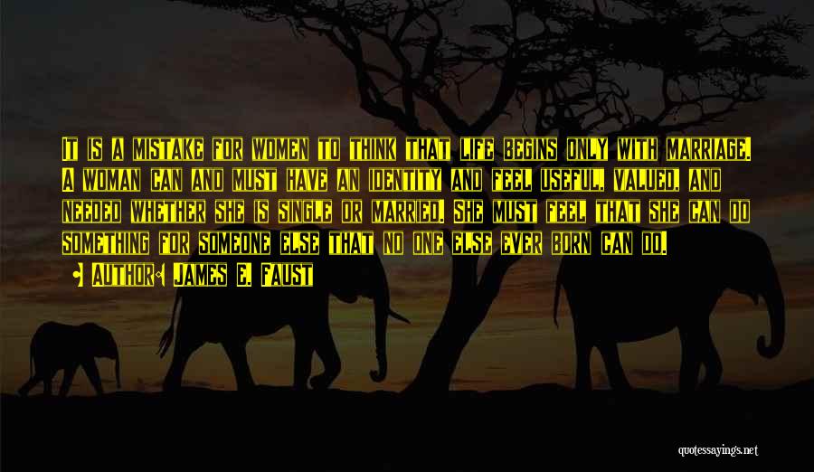 James E. Faust Quotes: It Is A Mistake For Women To Think That Life Begins Only With Marriage. A Woman Can And Must Have