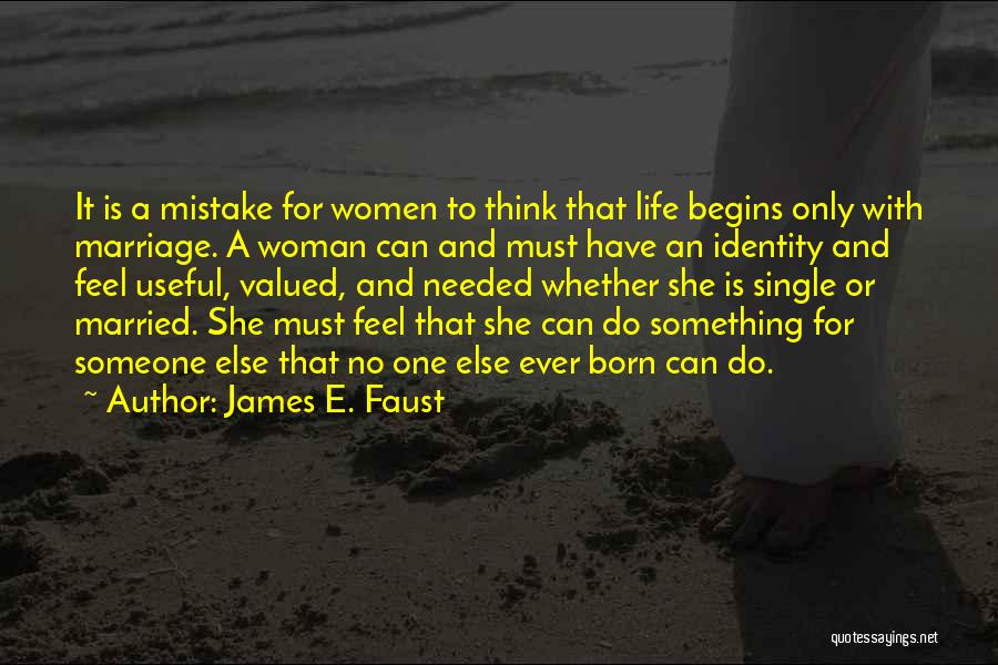 James E. Faust Quotes: It Is A Mistake For Women To Think That Life Begins Only With Marriage. A Woman Can And Must Have