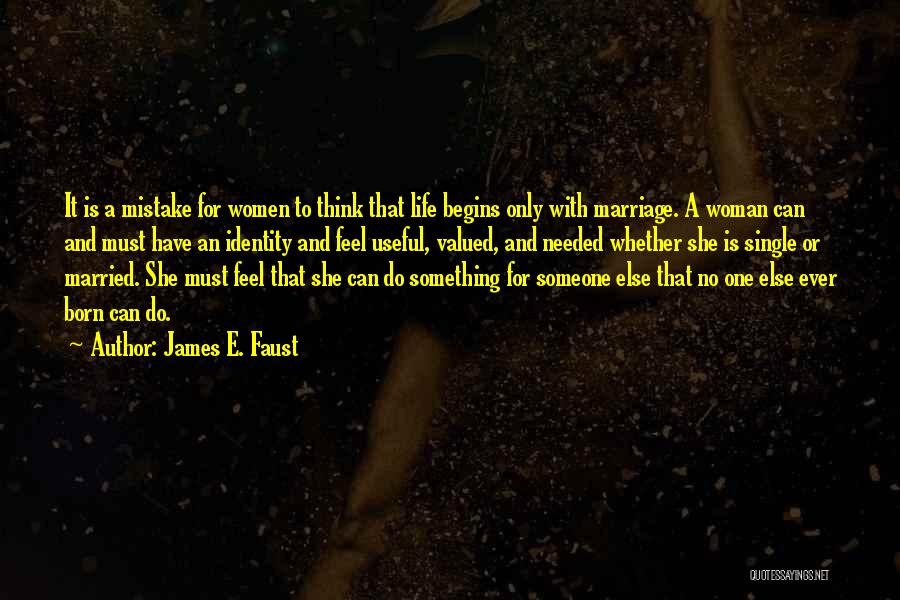 James E. Faust Quotes: It Is A Mistake For Women To Think That Life Begins Only With Marriage. A Woman Can And Must Have