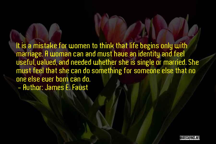 James E. Faust Quotes: It Is A Mistake For Women To Think That Life Begins Only With Marriage. A Woman Can And Must Have