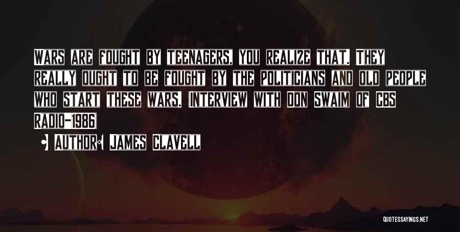 James Clavell Quotes: Wars Are Fought By Teenagers, You Realize That. They Really Ought To Be Fought By The Politicians And Old People